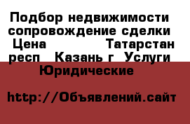 Подбор недвижимости, сопровождение сделки › Цена ­ 20 000 - Татарстан респ., Казань г. Услуги » Юридические   